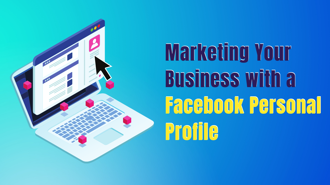 Marketing Your Business With Facebook Personal Profile