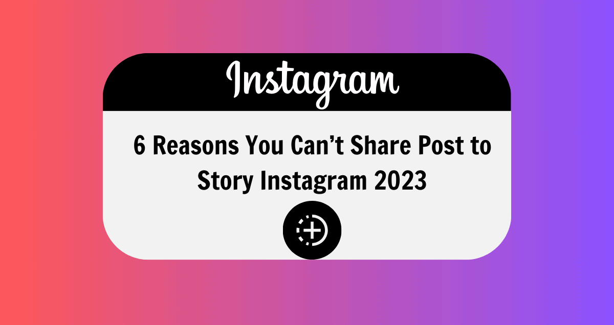 6 Reasons You Can’t Share Post to Story Instagram 2023